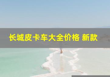 长城皮卡车大全价格 新款